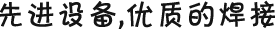 先進(jìn)設(shè)備，優(yōu)質(zhì)的焊接